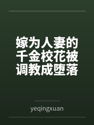 嫁为人妻的千金校花被调教成堕落的欠肏肥臀母猪