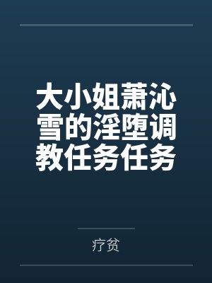 大小姐萧沁雪的淫堕调教任务任务