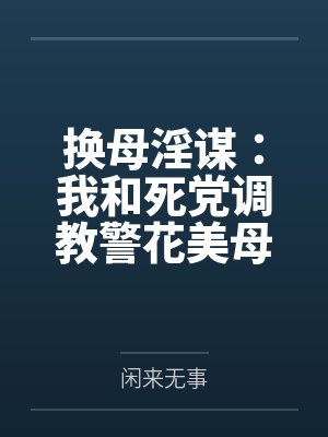 换母淫谋：我和死党调教警花美母