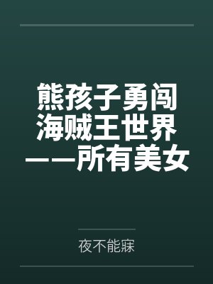 熊孩子勇闯海贼王世界——所有美女都不过！调教成恶堕母猪