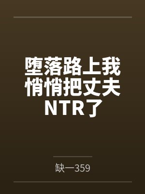 堕落路上我悄悄把丈夫NTR了