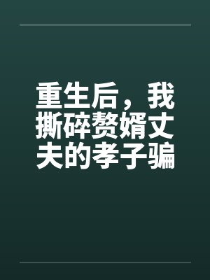 重生后，我撕碎赘婿丈夫的孝子骗局