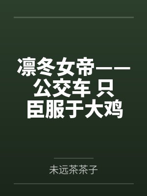 凛冬女帝——公交车 只臣服于大鸡巴的母猪，ntr者终被ntr