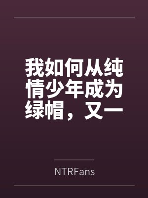 我如何从纯情少年成为绿帽,又一步步变成绿母 我如何从纯情少年成为绿帽,又一步步变成绿母