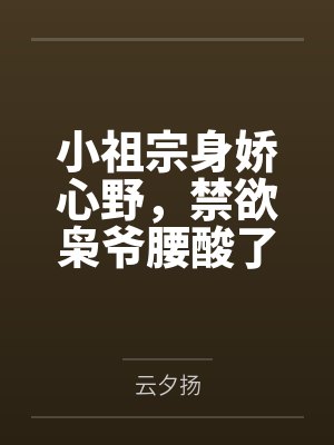 小祖宗身娇心野,禁欲枭爷腰酸了by云夕扬 小祖宗身娇心野,禁欲枭爷腰酸了by云夕扬