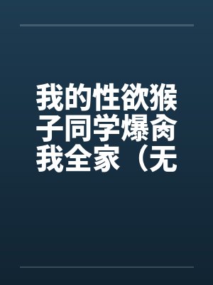 我的性欲猴子同学爆肏我全家（无绿NTL改）