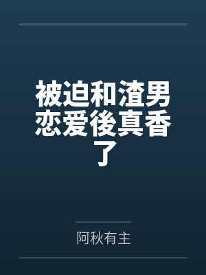 被迫和渣男恋爱後真香了 被迫和渣男恋爱後真香了
