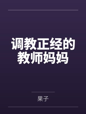 调教正经的教师妈妈 调教正经的教师妈妈