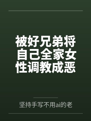 被好兄弟将自己全家女性调教成恶堕母狗