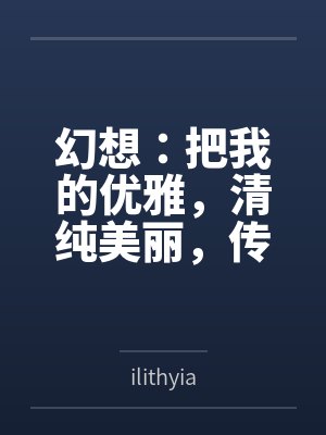幻想：把我的优雅，清纯美丽，传统克制的女儿，调教成只属于我的小情人