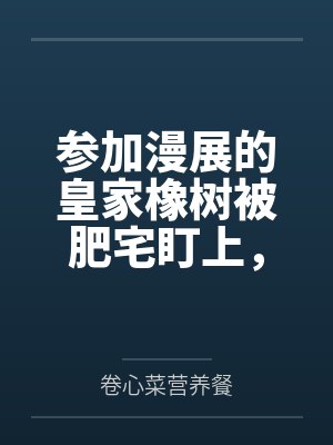 参加漫展的皇家橡树被肥宅盯上,然后被黄毛调教操屁股 参加漫展的皇家橡树被肥宅盯上,然后被黄毛调教操屁股