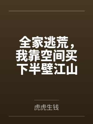全家逃荒,我靠空间买下半壁江山by虎虎生钱笔趣阁无弹窗 全家逃荒,我靠空间买下半壁江山by虎虎生钱笔趣阁无弹窗