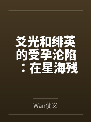 爻光和绯英的受孕沦陷:在星海残骸中被丰饶令使捕获爆奸,历经十个月孕肚调教后双人同时分娩产子,沦为终生 爻光和绯英的受孕沦陷:在星海残骸中被丰饶令使捕获爆奸,历经十个月孕肚调教后双人同时分娩产子,沦为终生