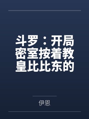 斗罗：开局密室按着教皇比比东的大屁股狂操，逼她张开肥腻雌穴跪地吞精当母狗！更有一手遮天帝皇道，扒光千