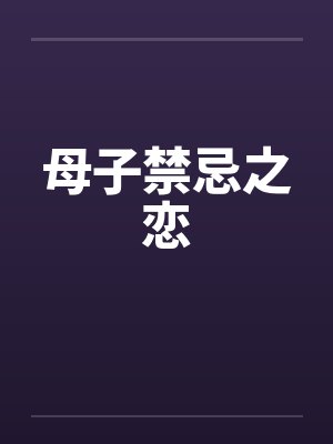 母子禁忌之恋 母子禁忌之恋