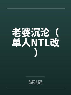 老婆沉沦(单人NTL改) 老婆沉沦(单人NTL改)