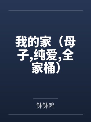 我的家(母子,纯爱,全家桶) 我的家(母子,纯爱,全家桶)