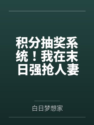 积分抽奖系统!我在末日强抢人妻! 积分抽奖系统!我在末日强抢人妻!
