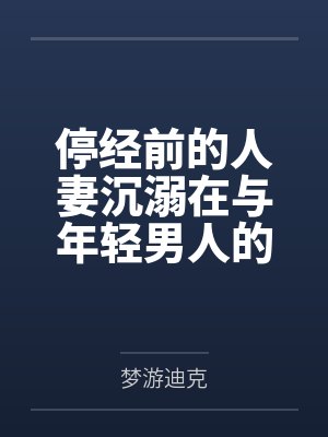 停经前的人妻沉溺在与年轻男人的平日上午限定外遇 停经前的人妻沉溺在与年轻男人的平日上午限定外遇