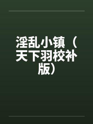 淫乱小镇（天下羽校补版）