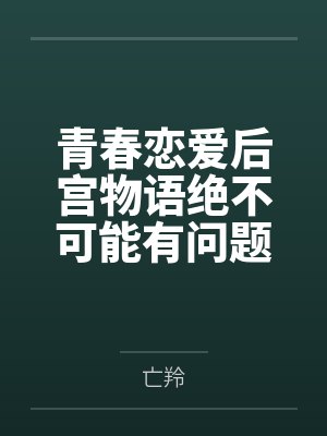 青春恋爱后宫物语绝不可能有问题? 青春恋爱后宫物语绝不可能有问题?