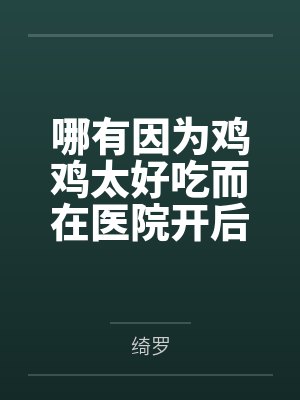 哪有因为鸡鸡太好吃而在医院开后宫这种事