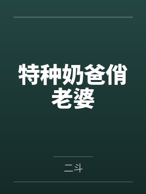 特种奶爸俏老婆by二斗 特种奶爸俏老婆by二斗