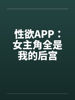 性欲APP：女主角全是我的后宫