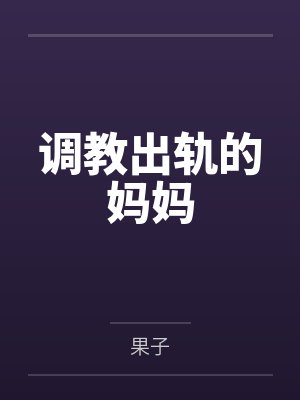调教出轨的妈妈 调教出轨的妈妈