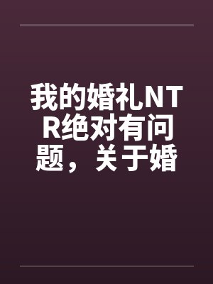 我的婚礼NTR绝对有问题,关于婚礼上的正太是如何操翻新娘子一家三美的 我的婚礼NTR绝对有问题,关于婚礼上的正太是如何操翻新娘子一家三美的