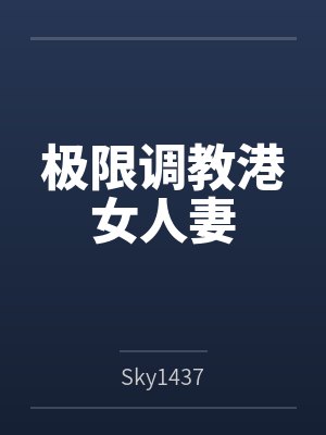 极限调教港女人妻 极限调教港女人妻