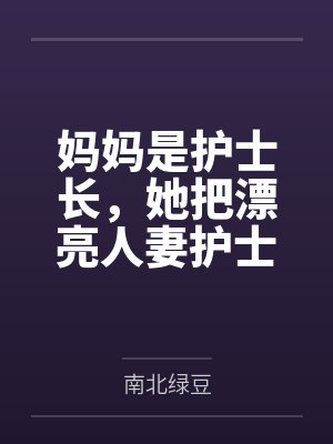 妈妈是护士长,她把漂亮人妻护士送上我的床 妈妈是护士长,她把漂亮人妻护士送上我的床