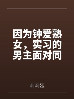 因为钟爱熟女，实习的男主面对同龄美女同事的秋波毫无反应，唯独对自己的熟女上司感兴趣...