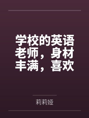 学校的英语老师，身材丰满，喜欢穿丝袜的熟女一枚，被学校的喜欢熟女丝袜的体育老师看中...