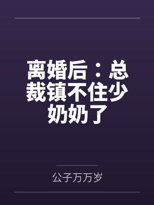离婚后:总裁镇不住少奶奶了 离婚后:总裁镇不住少奶奶了