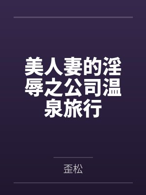 美人妻的淫辱之公司温泉旅行 美人妻的淫辱之公司温泉旅行