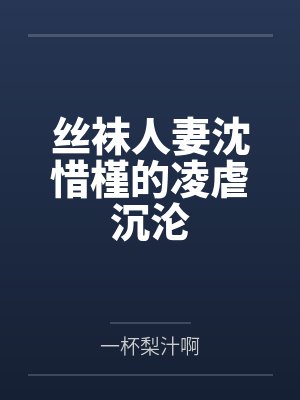丝袜人妻沈惜槿的凌虐沉沦