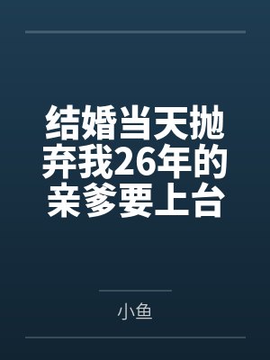 结婚当天抛弃我26年的亲爹要上台致辞 结婚当天抛弃我26年的亲爹要上台致辞