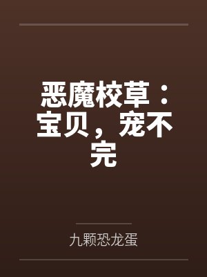 恶魔校草:宝贝,宠不完by九颗恐龙蛋 恶魔校草:宝贝,宠不完by九颗恐龙蛋