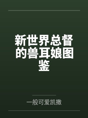 新世界总督的兽耳娘图鉴 新世界总督的兽耳娘图鉴