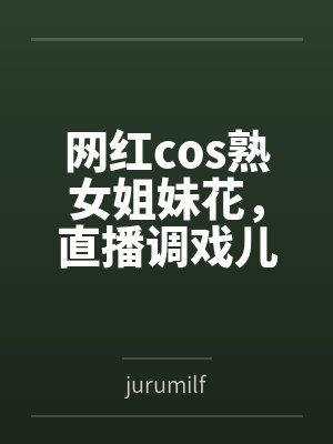 网红cos熟女姐妹花，直播调戏儿子（外甥）的正太同学，意外发现正太拥有巨根，性指导正太后被巨根肏成生