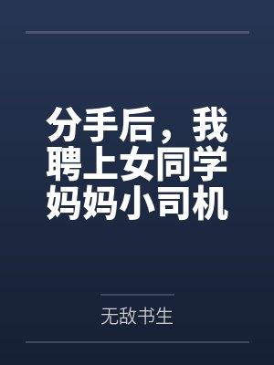 分手后,我聘上女同学妈妈小司机 分手后,我聘上女同学妈妈小司机