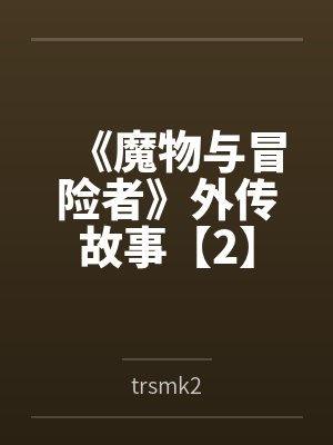 《魔物与冒险者》外传故事【2】 《魔物与冒险者》外传故事【2】