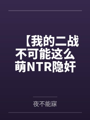 【我的二战不可能这么萌NTR隐奸同人】No.2——为了不暴露身份，狐狸只好装成妓女当着林有德的面跪地