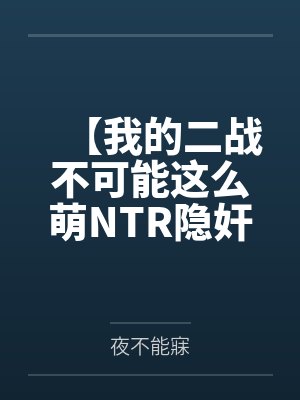 【我的二战不可能这么萌NTR隐奸同人】No.1——林有德和心爱的狐狸拥抱接吻，在他看不到的地方，黑爹