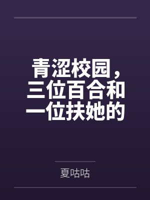 青涩校园,三位百合和一位扶她的淫乱日常 青涩校园,三位百合和一位扶她的淫乱日常