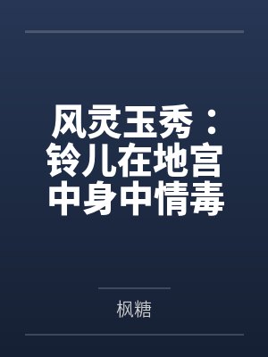 风灵玉秀：铃儿在地宫中身中情毒情欲缠身，钰袖献身为铃儿压制情毒百合性爱，无济于事后拉入崔公子为二人破