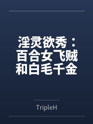 淫灵欲秀:百合女飞贼和白毛千金 淫灵欲秀:百合女飞贼和白毛千金