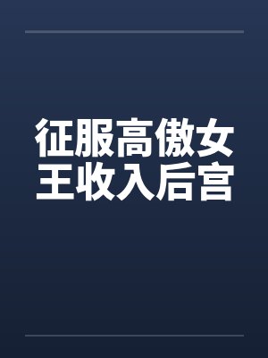 征服高傲女王收入后宫 征服高傲女王收入后宫