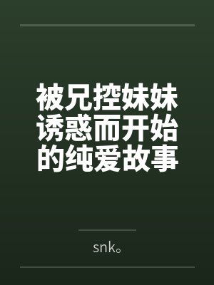 被兄控妹妹诱惑而开始的纯爱故事by林诗月诗月 被兄控妹妹诱惑而开始的纯爱故事by林诗月诗月